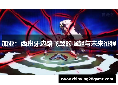 加亚：西班牙边路飞翼的崛起与未来征程