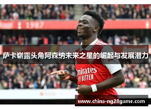 萨卡崭露头角阿森纳未来之星的崛起与发展潜力