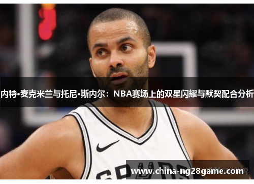 内特·麦克米兰与托尼·斯内尔：NBA赛场上的双星闪耀与默契配合分析