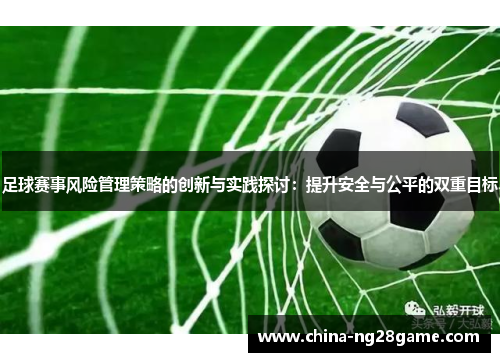 足球赛事风险管理策略的创新与实践探讨：提升安全与公平的双重目标