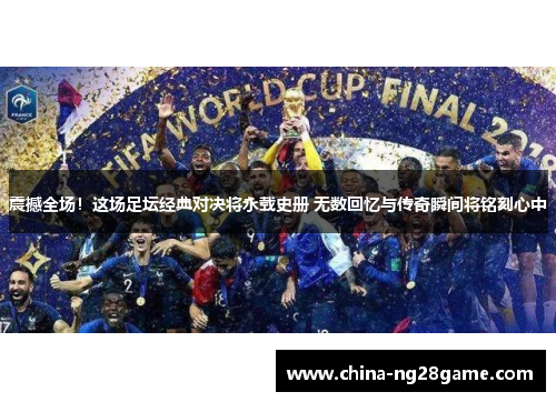 震撼全场！这场足坛经典对决将永载史册 无数回忆与传奇瞬间将铭刻心中