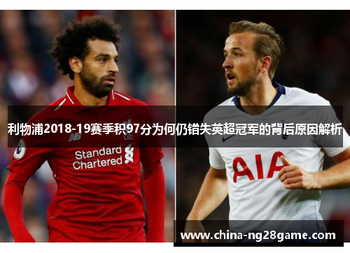 利物浦2018-19赛季积97分为何仍错失英超冠军的背后原因解析
