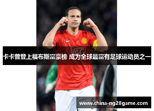 卡卡曾登上福布斯富豪榜 成为全球最富有足球运动员之一