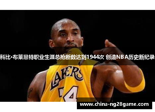 科比·布莱恩特职业生涯总抢断数达到1944次 创造NBA历史新纪录