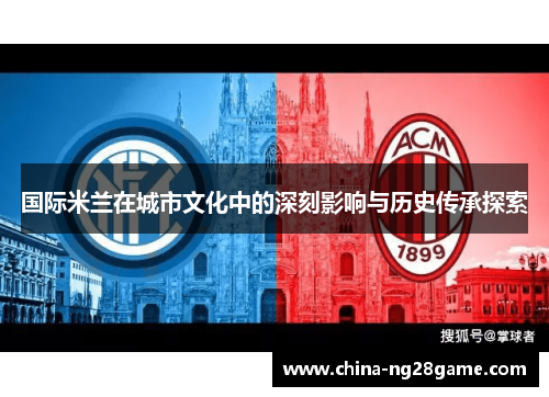 国际米兰在城市文化中的深刻影响与历史传承探索