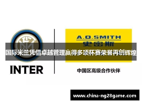 国际米兰凭借卓越管理赢得多项杯赛荣誉再创辉煌