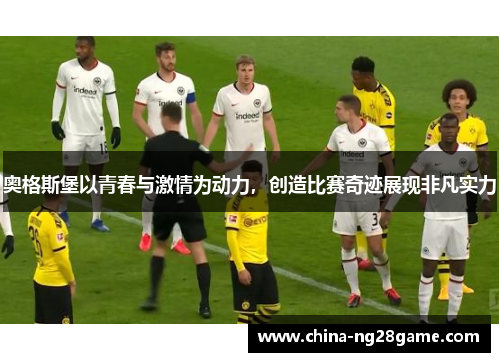 奥格斯堡以青春与激情为动力，创造比赛奇迹展现非凡实力