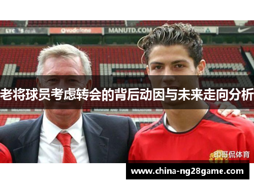 老将球员考虑转会的背后动因与未来走向分析