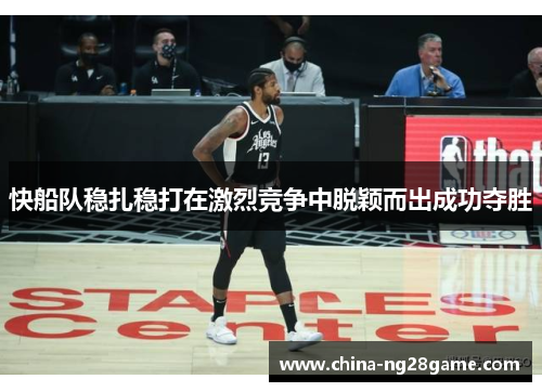 快船队稳扎稳打在激烈竞争中脱颖而出成功夺胜