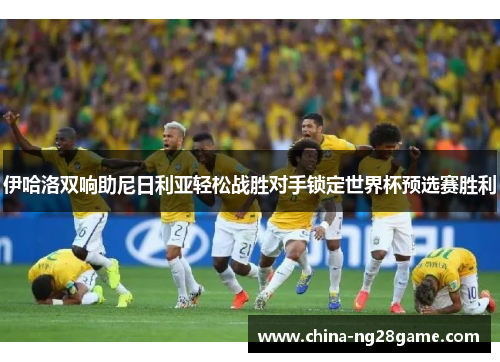 伊哈洛双响助尼日利亚轻松战胜对手锁定世界杯预选赛胜利