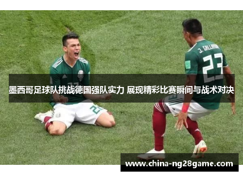 墨西哥足球队挑战德国强队实力 展现精彩比赛瞬间与战术对决