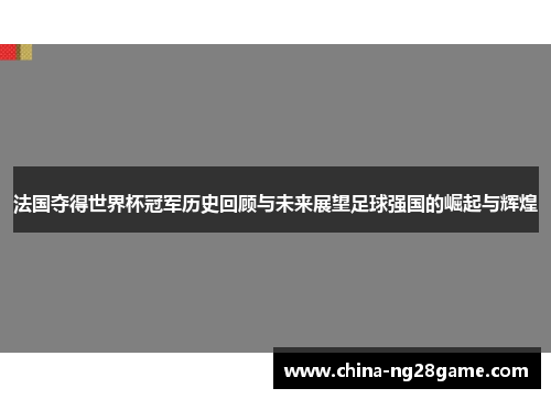 法国夺得世界杯冠军历史回顾与未来展望足球强国的崛起与辉煌