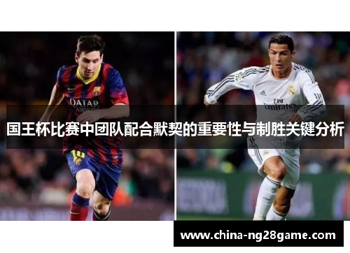 国王杯比赛中团队配合默契的重要性与制胜关键分析