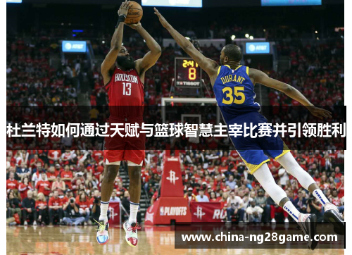 杜兰特如何通过天赋与篮球智慧主宰比赛并引领胜利