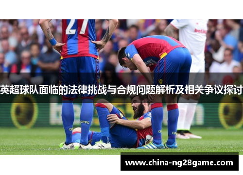 英超球队面临的法律挑战与合规问题解析及相关争议探讨