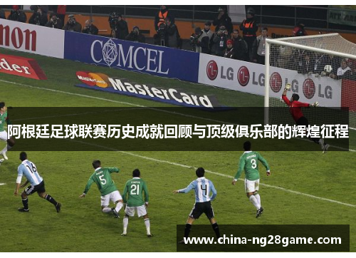 阿根廷足球联赛历史成就回顾与顶级俱乐部的辉煌征程