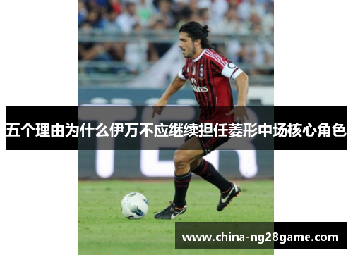 五个理由为什么伊万不应继续担任菱形中场核心角色
