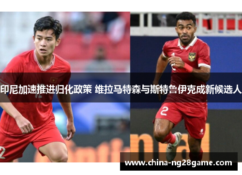 印尼加速推进归化政策 维拉马特森与斯特鲁伊克成新候选人