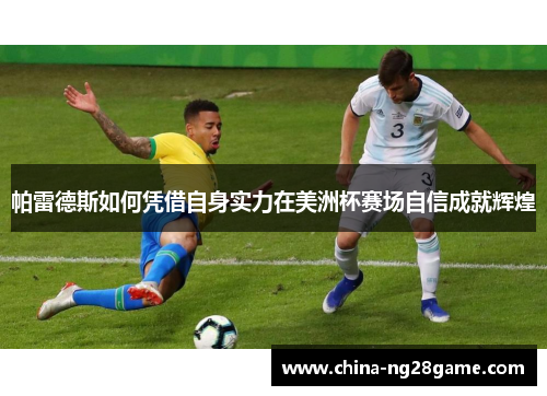 帕雷德斯如何凭借自身实力在美洲杯赛场自信成就辉煌