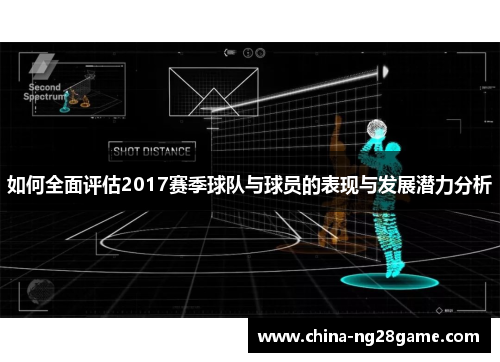 如何全面评估2017赛季球队与球员的表现与发展潜力分析