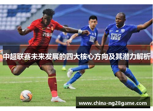 中超联赛未来发展的四大核心方向及其潜力解析