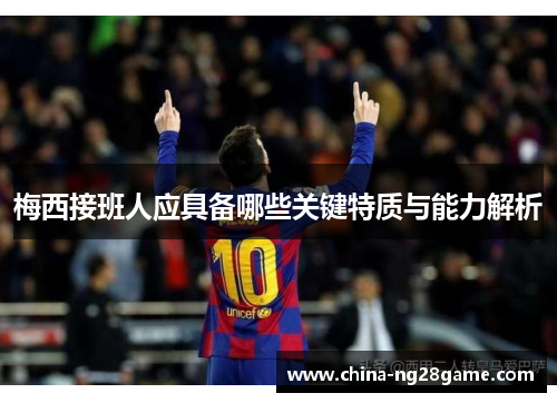 梅西接班人应具备哪些关键特质与能力解析