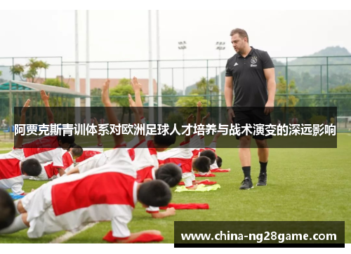 阿贾克斯青训体系对欧洲足球人才培养与战术演变的深远影响