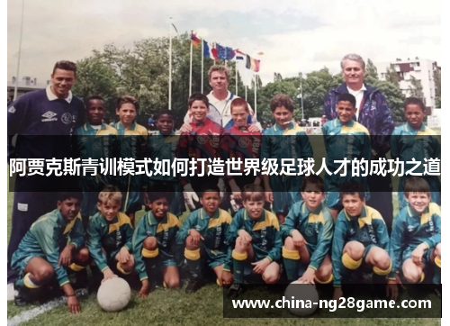 阿贾克斯青训模式如何打造世界级足球人才的成功之道