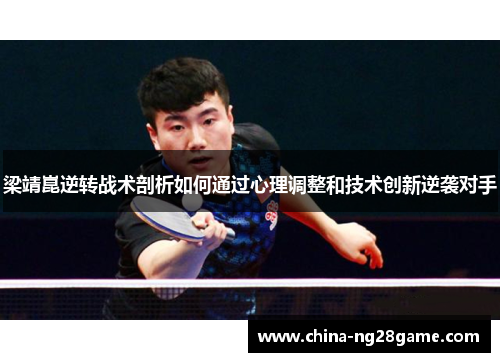 梁靖崑逆转战术剖析如何通过心理调整和技术创新逆袭对手