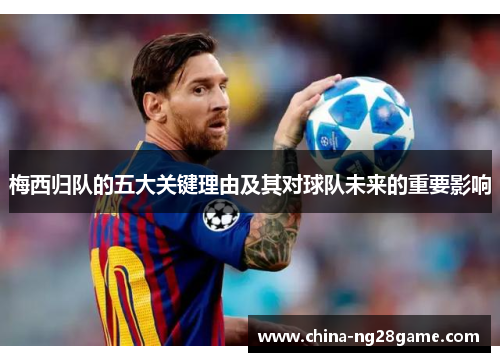 梅西归队的五大关键理由及其对球队未来的重要影响