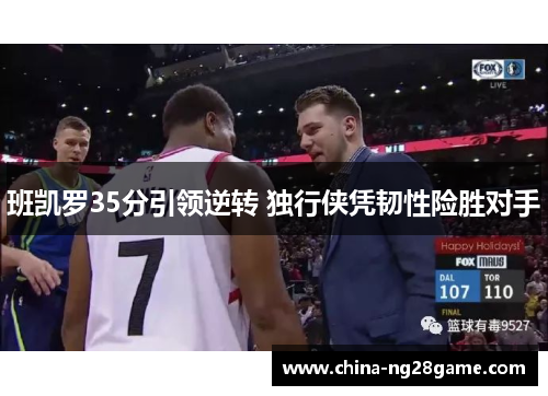 班凯罗35分引领逆转 独行侠凭韧性险胜对手