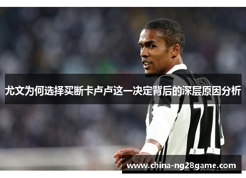 尤文为何选择买断卡卢卢这一决定背后的深层原因分析