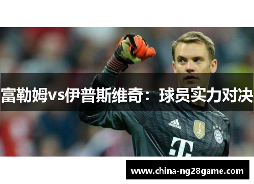 富勒姆vs伊普斯维奇：球员实力对决
