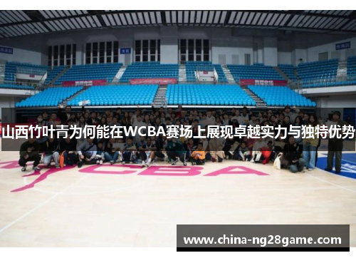 山西竹叶青为何能在WCBA赛场上展现卓越实力与独特优势
