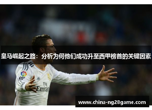 皇马崛起之路：分析为何他们成功升至西甲榜首的关键因素