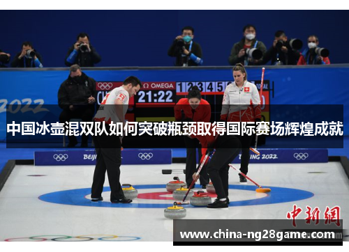 中国冰壶混双队如何突破瓶颈取得国际赛场辉煌成就