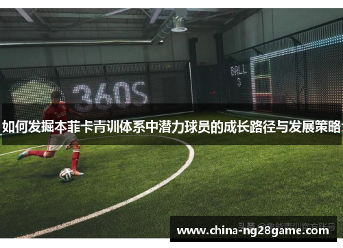 如何发掘本菲卡青训体系中潜力球员的成长路径与发展策略