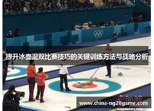 提升冰壶混双比赛技巧的关键训练方法与战略分析