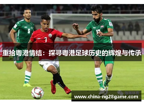 重拾粤港情结：探寻粤港足球历史的辉煌与传承