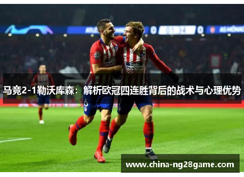 马竞2-1勒沃库森：解析欧冠四连胜背后的战术与心理优势