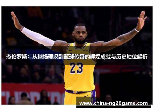 杰伦罗斯：从球场硬汉到篮球传奇的辉煌成就与历史地位解析