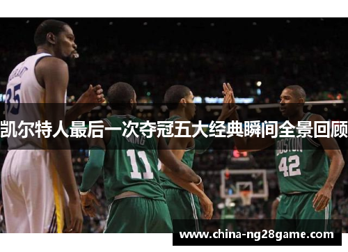凯尔特人最后一次夺冠五大经典瞬间全景回顾