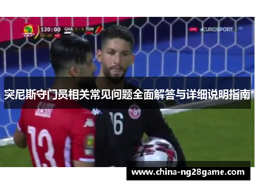突尼斯守门员相关常见问题全面解答与详细说明指南