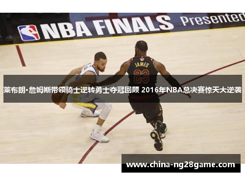 莱布朗·詹姆斯带领骑士逆转勇士夺冠回顾 2016年NBA总决赛惊天大逆袭